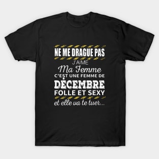 Ne Me Drague Pas Jaime Ma Femme Cest Une Femme De Decembre Folle Et Sexy Wife T Shirts T-Shirt